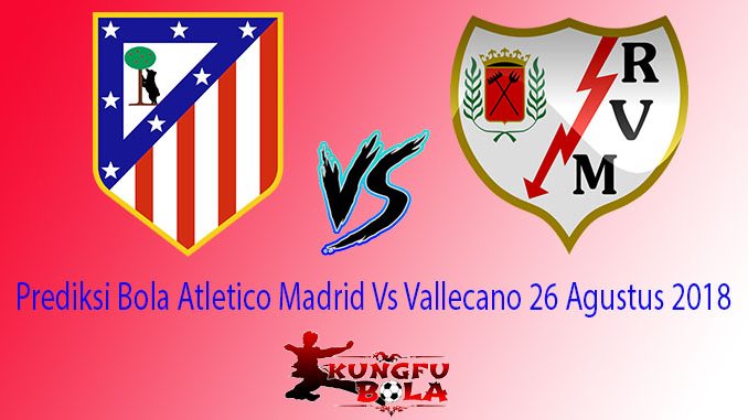 Prediksi Bola Atletico Madrid Vs Vallecano 26 Agustus 2018