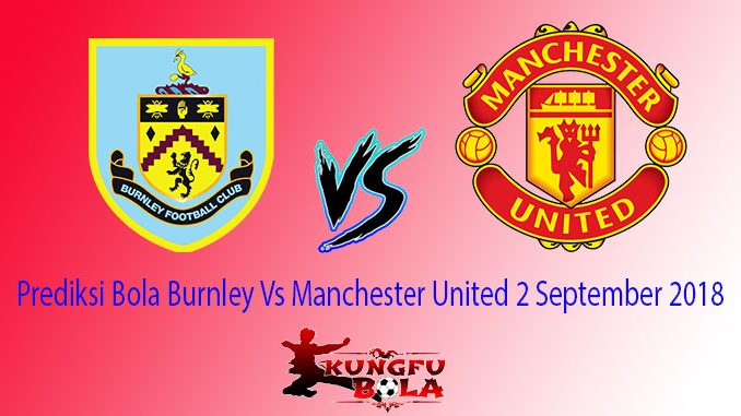 Prediksi Bola Burnley Vs Manchester United 2 September 2018