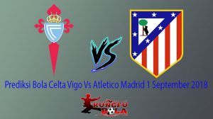 Prediksi Bola Celta Vigo Vs Atletico Madrid 1 September 2018