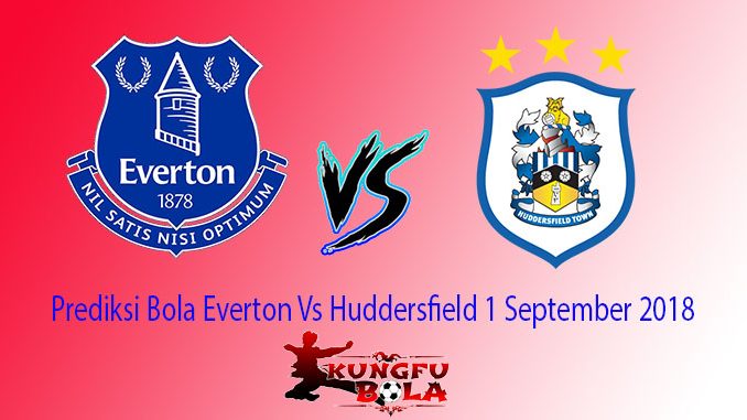 Prediksi Bola Everton Vs Huddersfield 1 September 2018