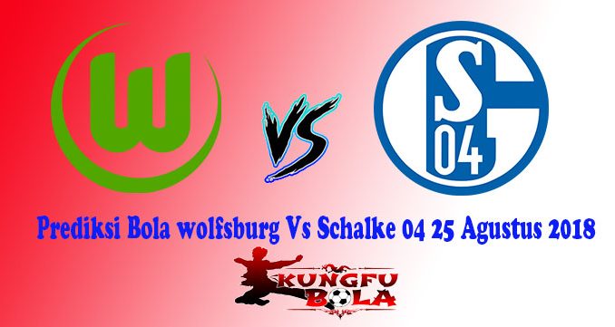 Prediksi Bola wolfsburg Vs Schalke 04 25 Agustus 2018