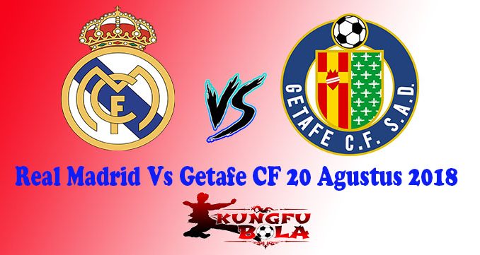 Real Madrid Vs Getafe CF 20 Agustus 2018