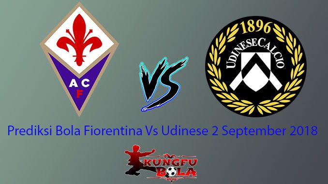Prediksi Bola Fiorentina Vs Udinese 2 September 2018