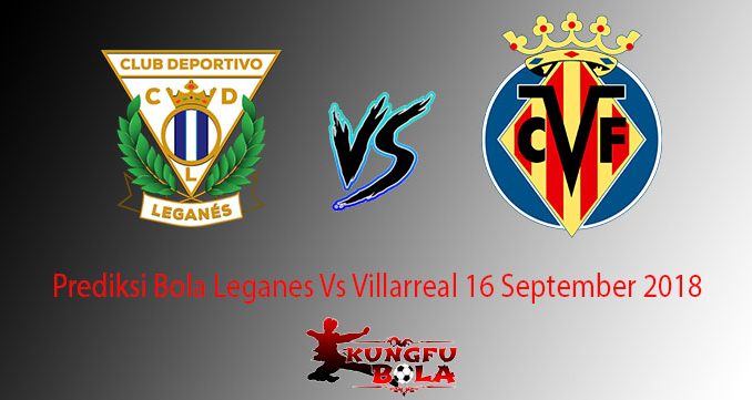 Prediksi Bola Leganes Vs Villarreal 16 September 2018