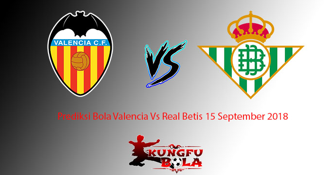 Prediksi Bola Valencia Vs Real Betis 15 September 2018