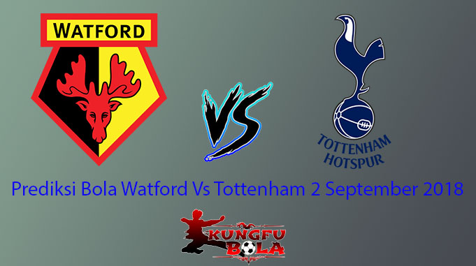 Prediksi Bola Watford Vs Tottenham 2 September 2018