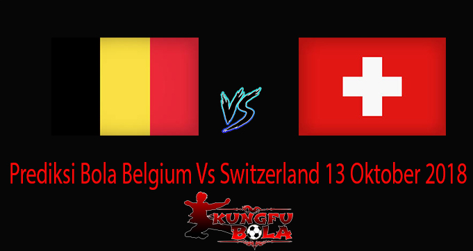 Prediksi Bola Belgium Vs Switzerland 13 Oktober 2018
