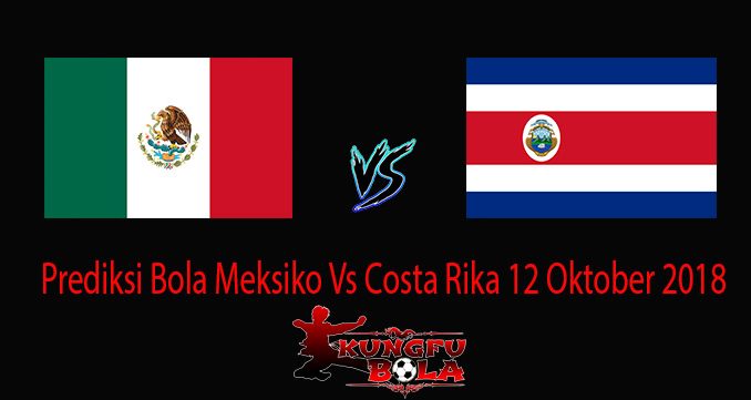 Prediksi Bola Meksiko Vs Costa Rika 12 Oktober 2018