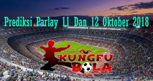 Prediksi Parlay 11 Dan 12 Oktober 2018