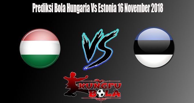 Prediksi Bola Hungaria Vs Estonia 16 November 2018