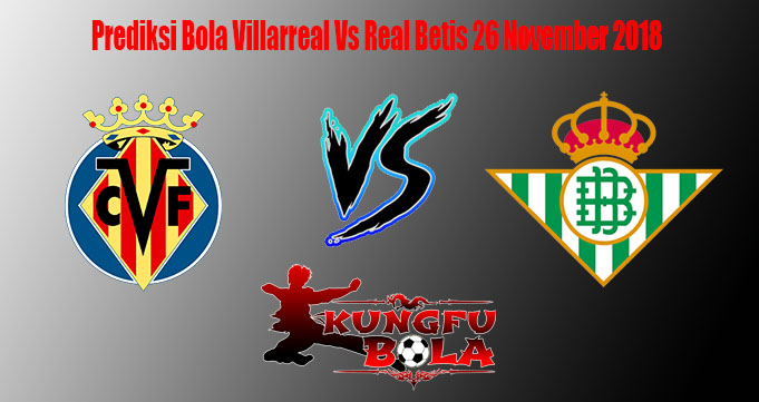 Prediksi Bola Villarreal Vs Real Betis 26 November 2018