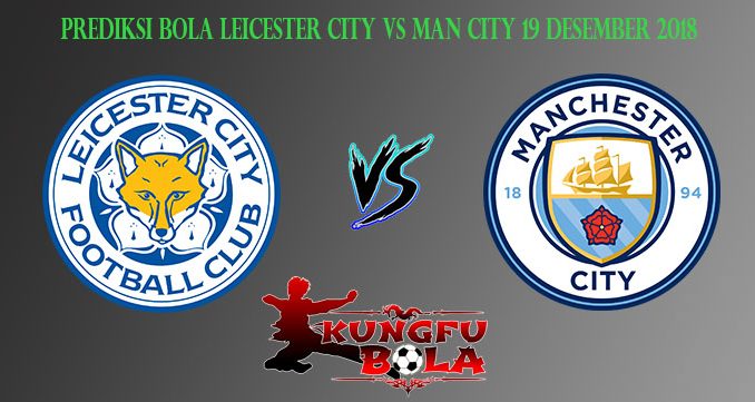 Prediksi Bola Leicester City Vs Man City 19 Desember 2018