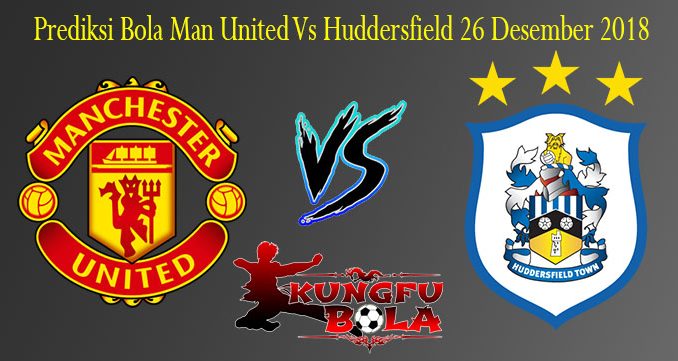 Prediksi Bola Man United Vs Huddersfield 26 Desember 2018