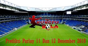 Prediksi Parlay 11 Dan 12 Desember 2018