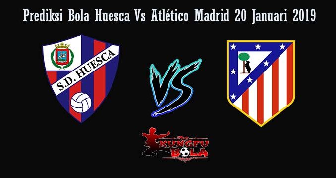 Prediksi Bola Huesca Vs Atlético Madrid 20 Januari 2019
