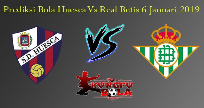 Prediksi Bola Huesca Vs Real Betis 6 Januari 2019