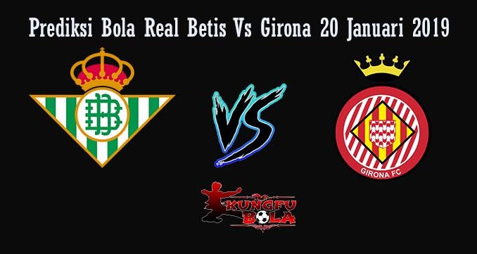 Prediksi Bola Real Betis Vs Girona 20 Januari 2019