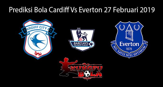 Prediksi Bola Cardiff Vs Everton 27 Februari 2019