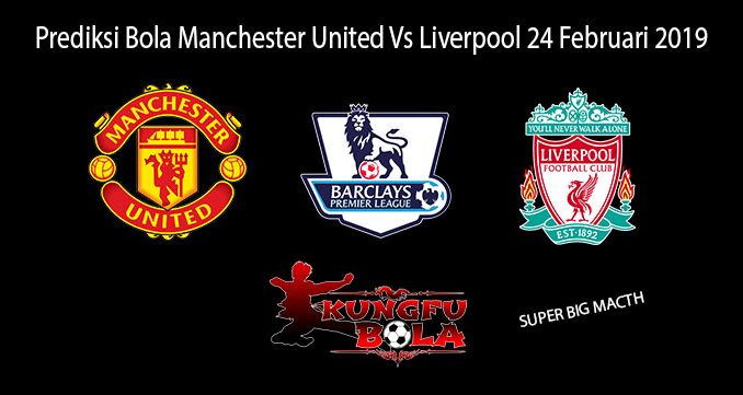 Prediksi Bola Manchester United Vs Liverpool 24 Februari 2019