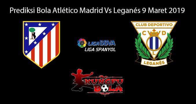 Prediksi Bola Atlético Madrid Vs Leganés 9 Maret 2019