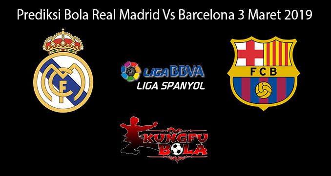Prediksi Bola Real Madrid Vs Barcelona 3 Maret 2019