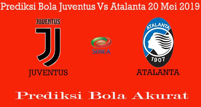 Prediksi Bola Juventus Vs Atalanta 20 Mei 2019