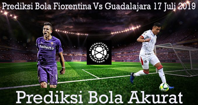 Prediksi Bola Fiorentina Vs Guadalajara 17 Juli 2019