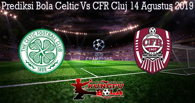 Prediksi Bola Celtic Vs CFR Cluj 14 Agustus 2019