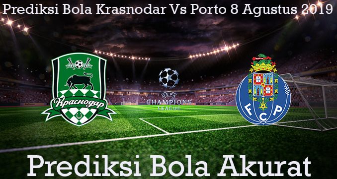 Prediksi Bola Krasnodar Vs Porto 8 Agustus 2019