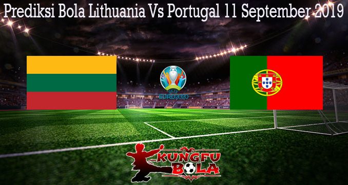 Prediksi Bola Lithuania Vs Portugal 11 September 2019