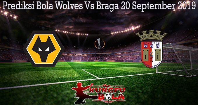Prediksi Bola Wolves Vs Braga 20 September 2019