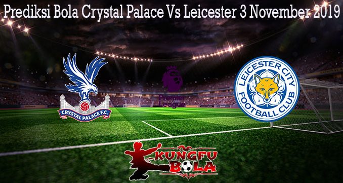 Prediksi Bola Crystal Palace Vs Leicester 3 November 2019