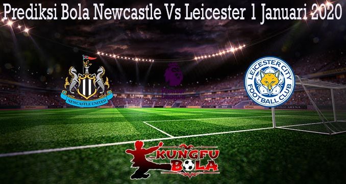 Prediksi Bola Newcastle Vs Leicester 1 Januari 2020
