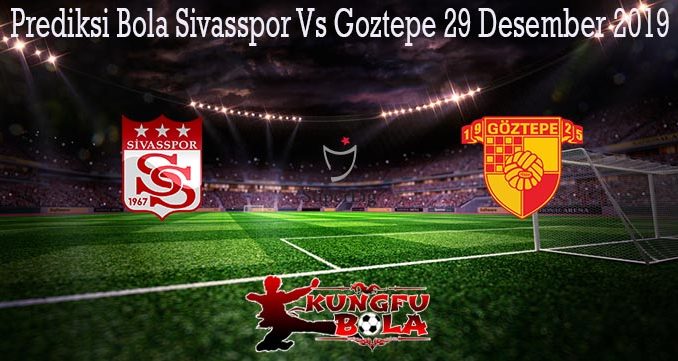 Prediksi Bola Sivasspor Vs Goztepe 29 Desember 2019
