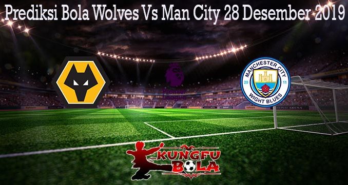 Prediksi Bola Wolves Vs Man City 28 Desember 2019