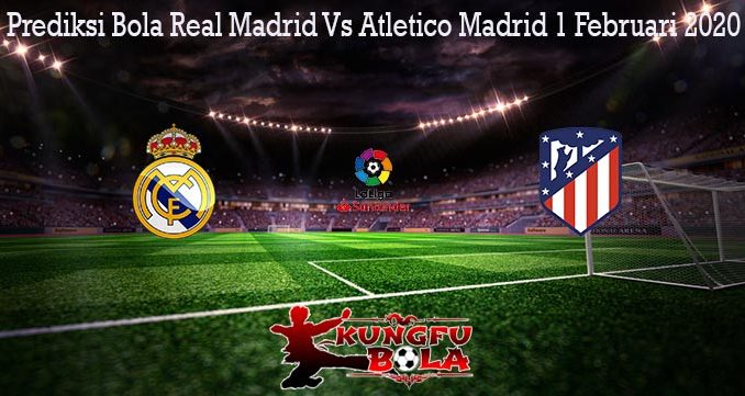 Prediksi Bola Real Madrid Vs Atletico Madrid 1 Februari 2020