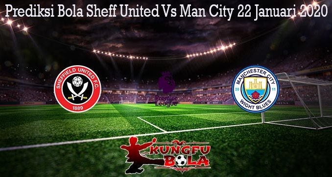 Prediksi Bola Sheff United Vs Man City 22 Januari 2020