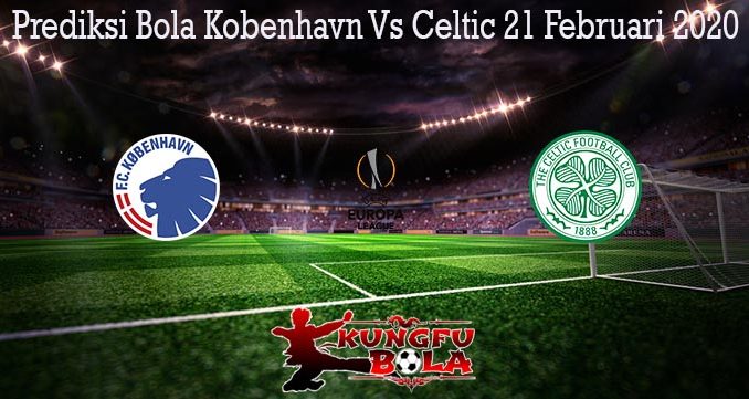 Prediksi Bola Kobenhavn Vs Celtic 21 Februari 2020